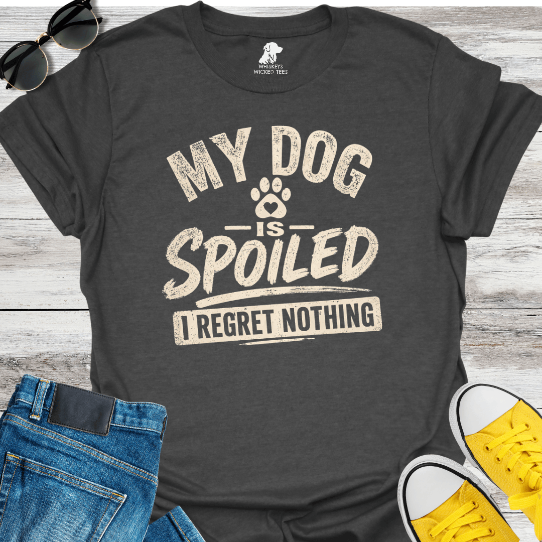 My Dog Is Spoilded  I Regret Nothing  T-shirt