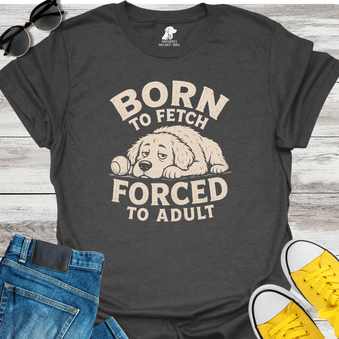 Born To Fetch Forced To Adult  T-shirt