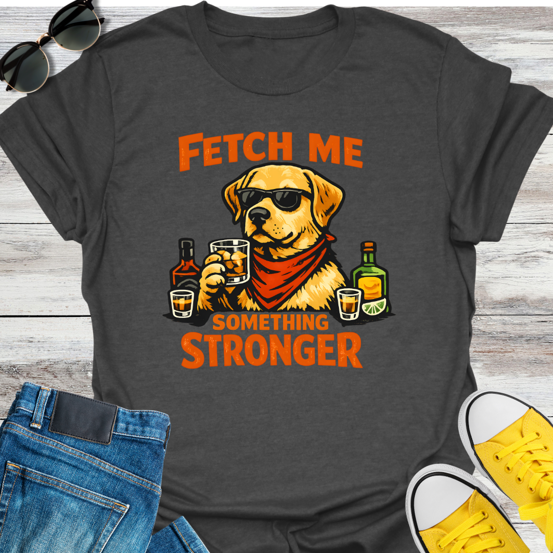 Fetch Me Something Stronger T-Shirt