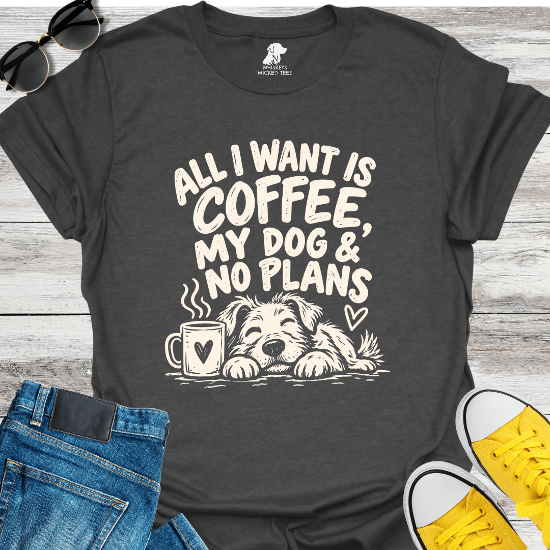 All I Want Is Coffee, My Dog & No Plans  T-shirt