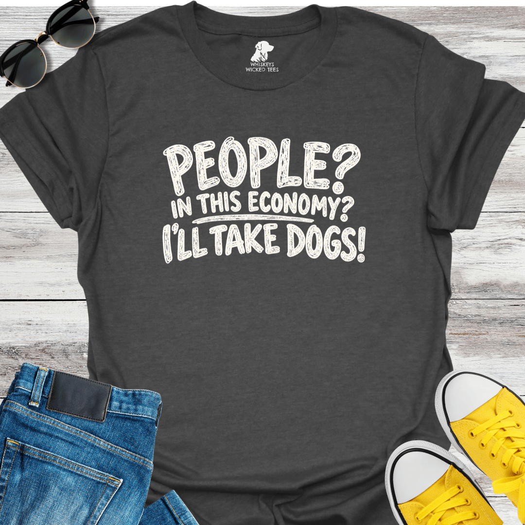 People? In This Economy? I'll Take Dogs? T-shirt