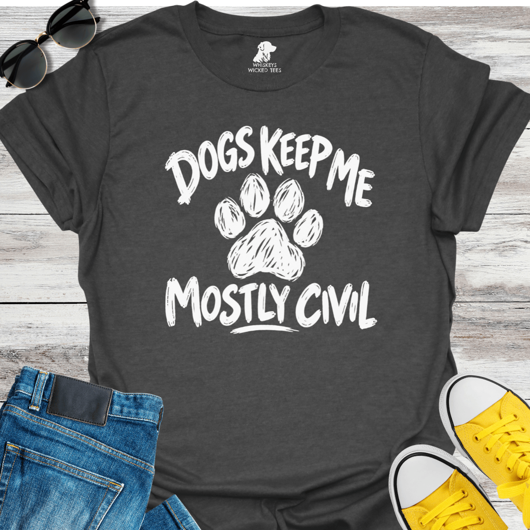 Dogs Keep Me Mostly Civil  T-shirt