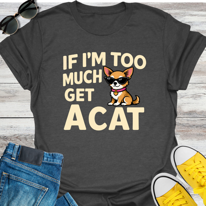 If I'm Too Much T-Shirt