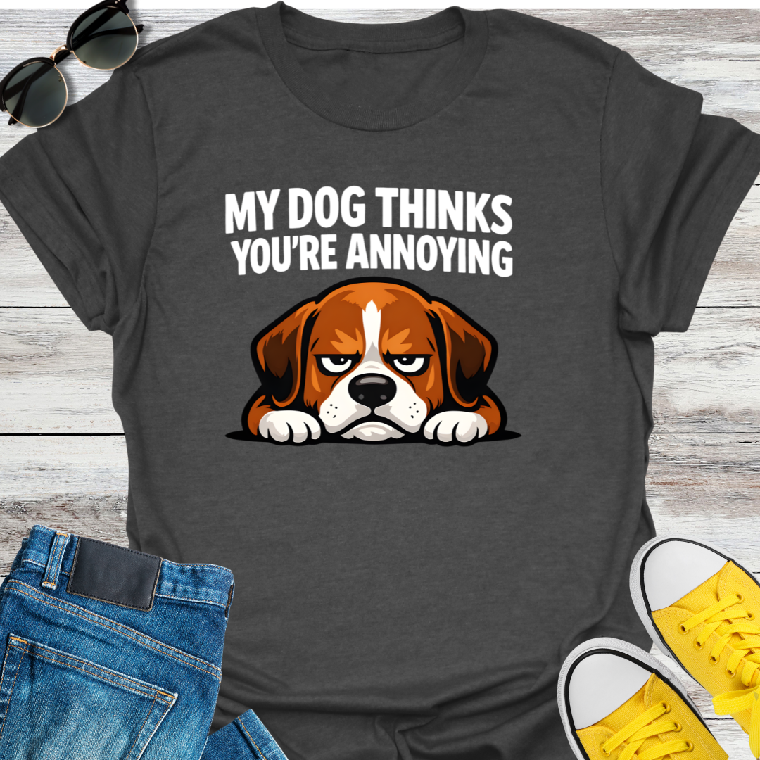 My Dog Thinks You're Annoying T-Shirt