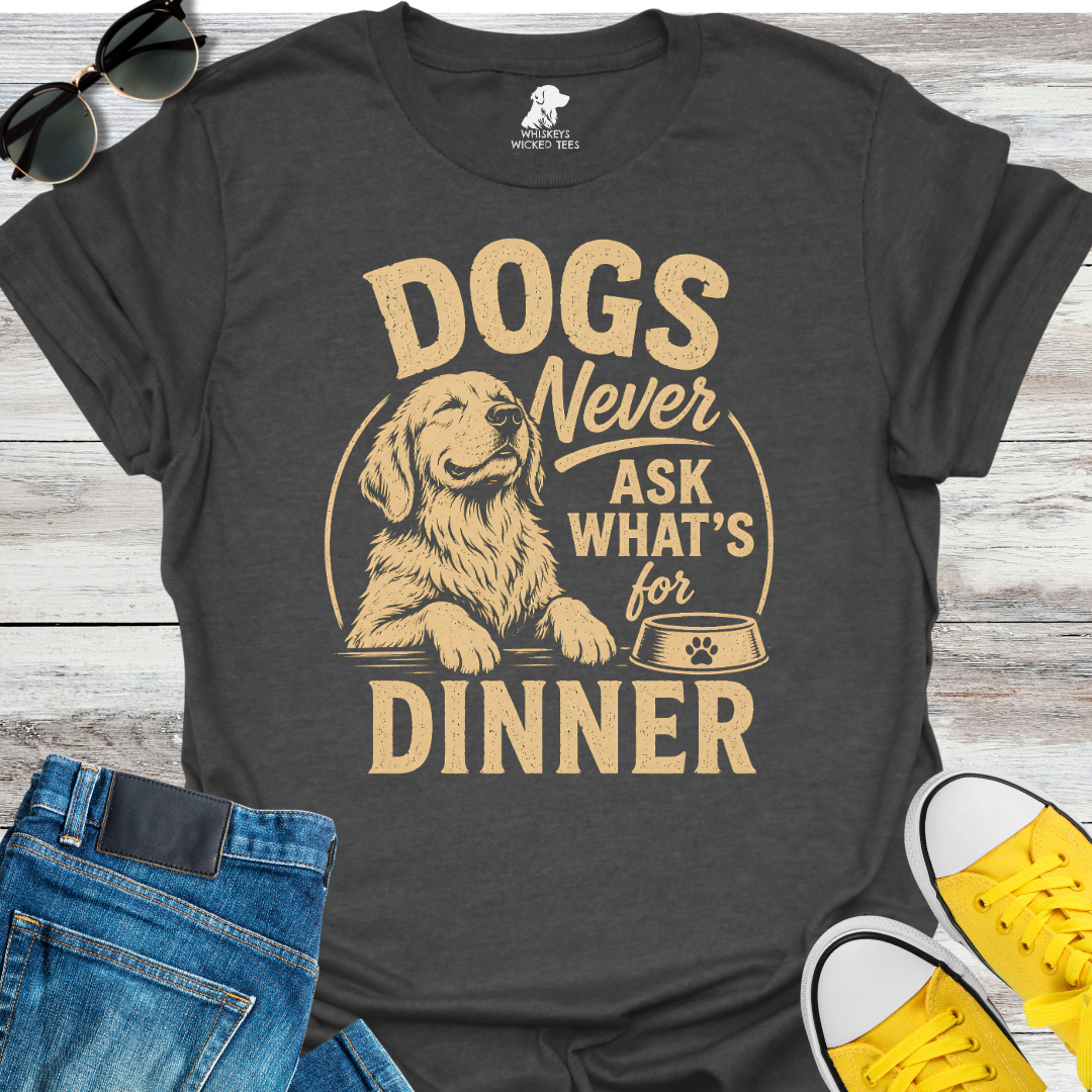 Dogs Never Ask What's for Dinner  T-shirt
