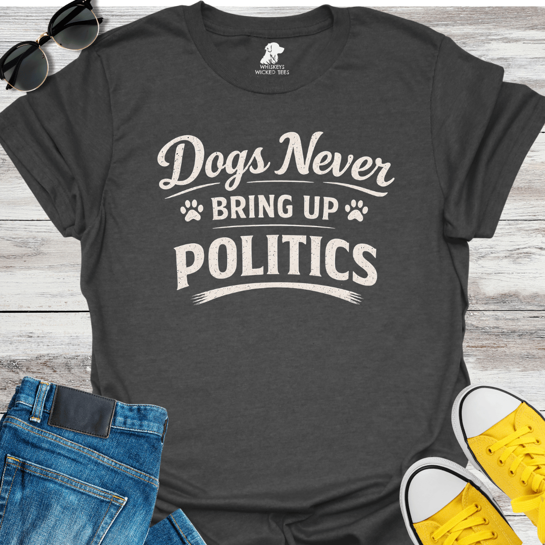 Dogs Never Bring up Politics  T-shirt