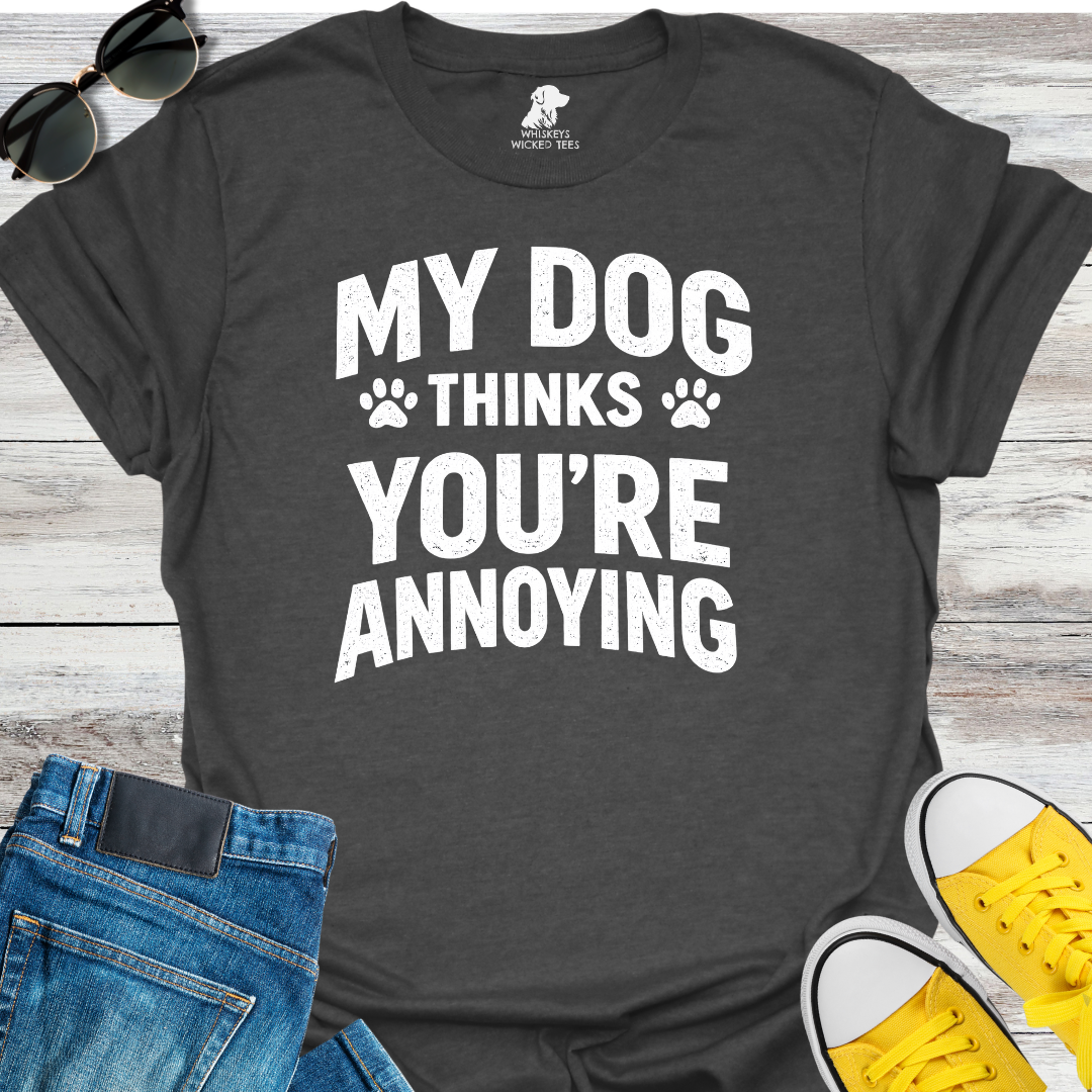 My Dog Thinks You're Annoying  T-Shirt