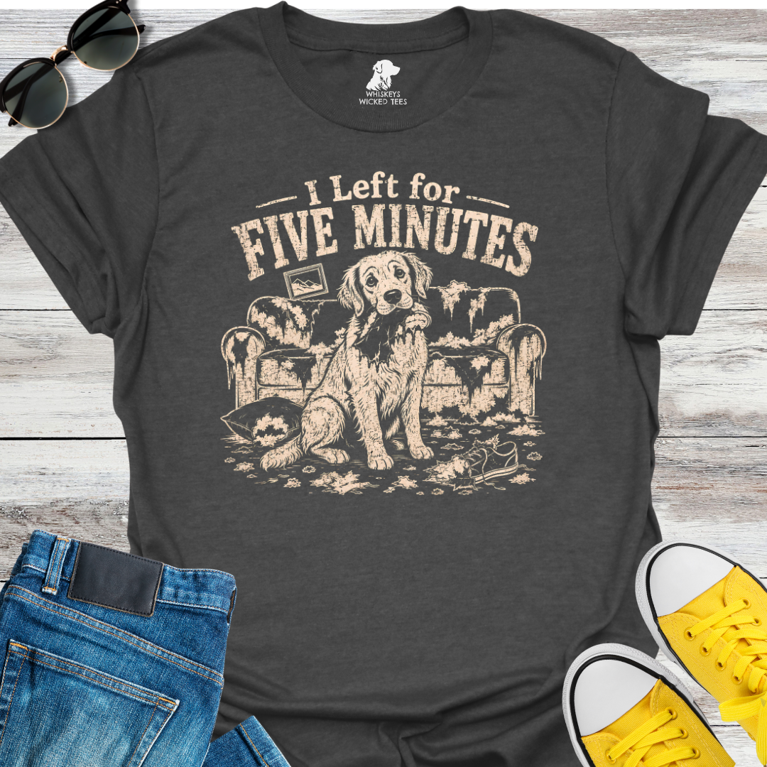 I Left For Five Minutes  T-shirt