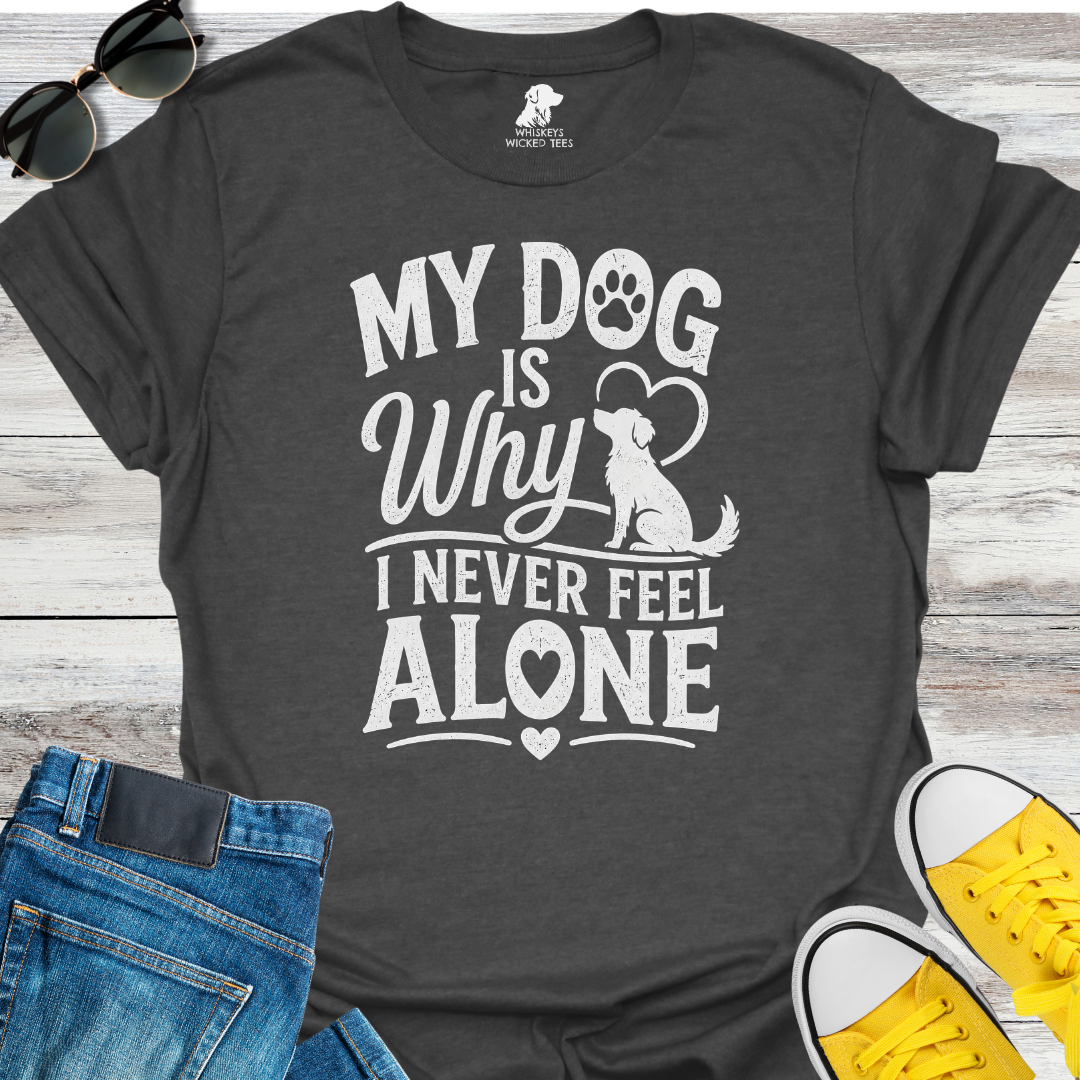 My Dog Is Why I Never Feel Alone  T-shirt