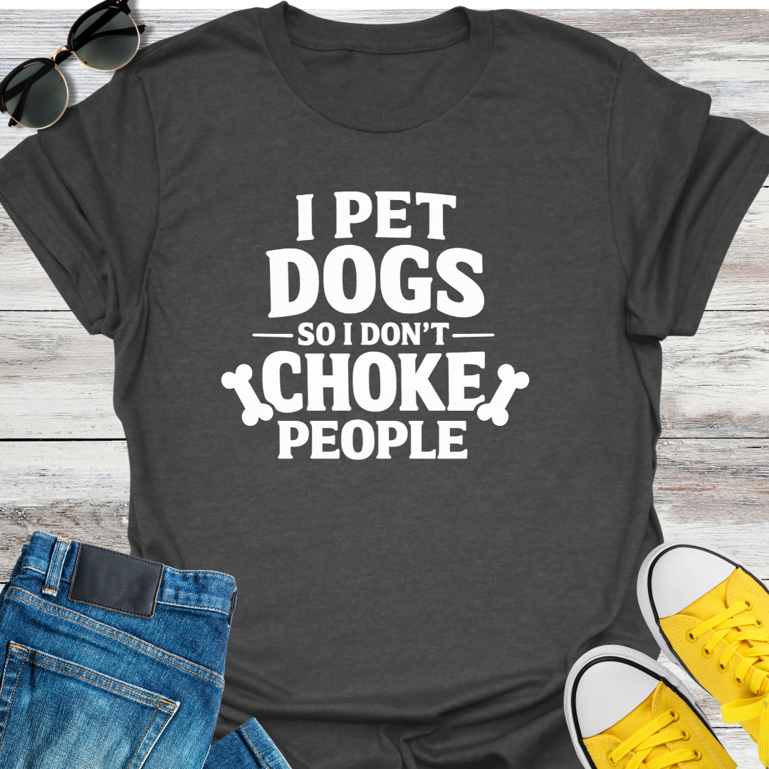 I Pet Dogs So I Don't Choke People T-Shirt