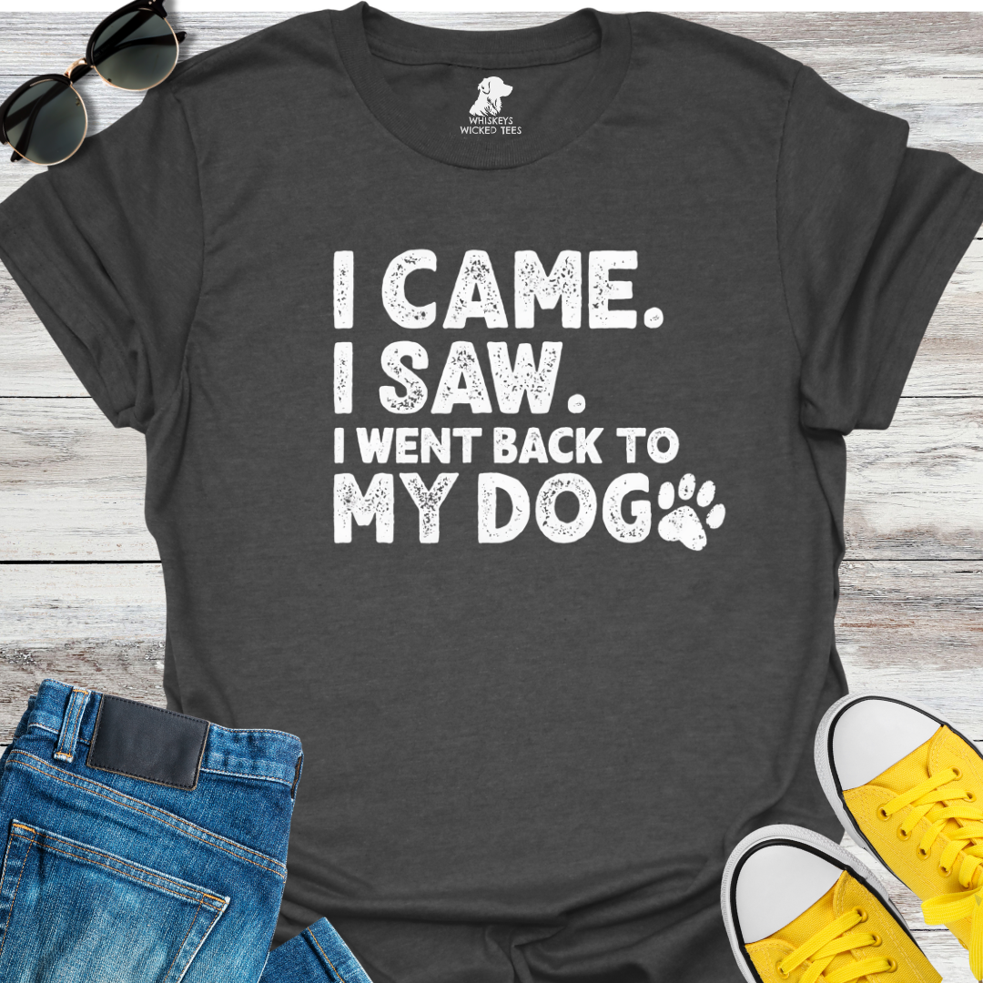 I Came. I Saw.  I went back to my dog T-Shirt