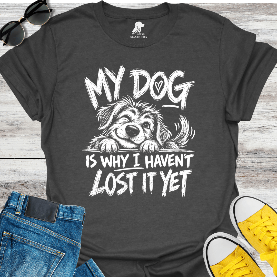 My Dog Is Why I Haven't Lost It Yet  T-shirt