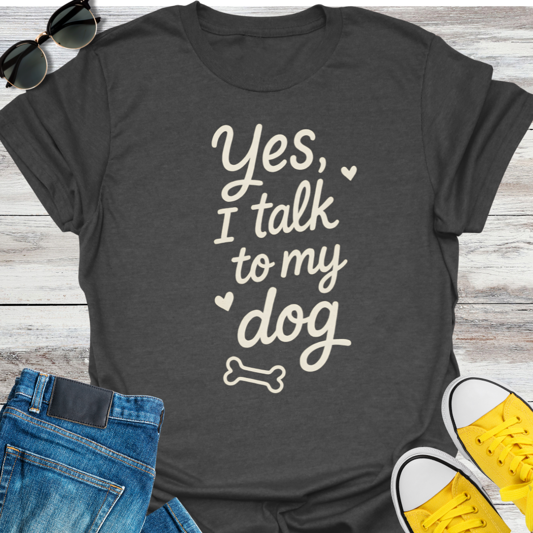 Yes, I Talk To My Dog T-Shirt
