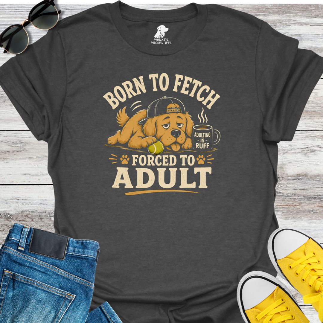 Born To Fetch Forced To Adult  T-shirt