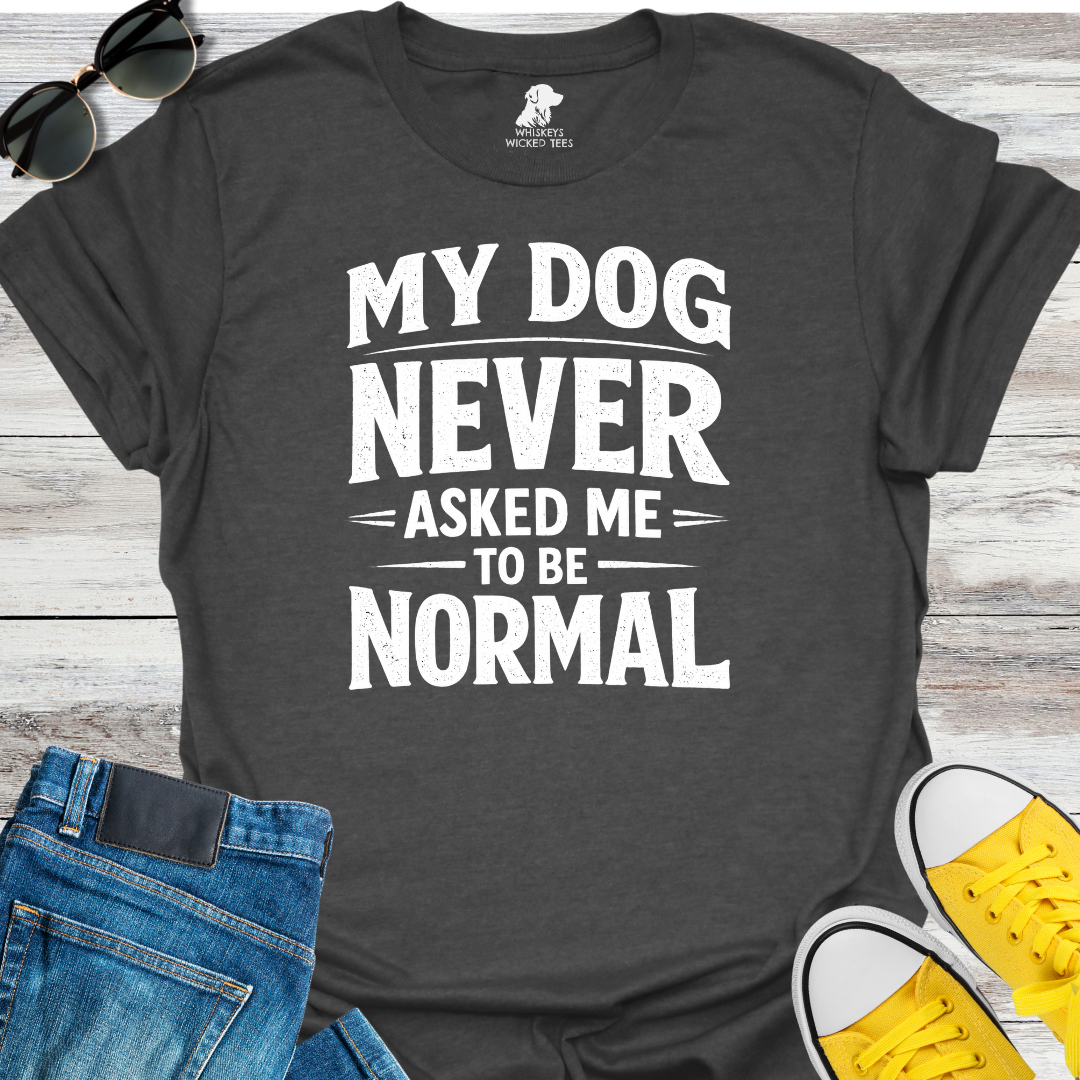 My Dog Never Asked Me To Be Normal  T-shirt
