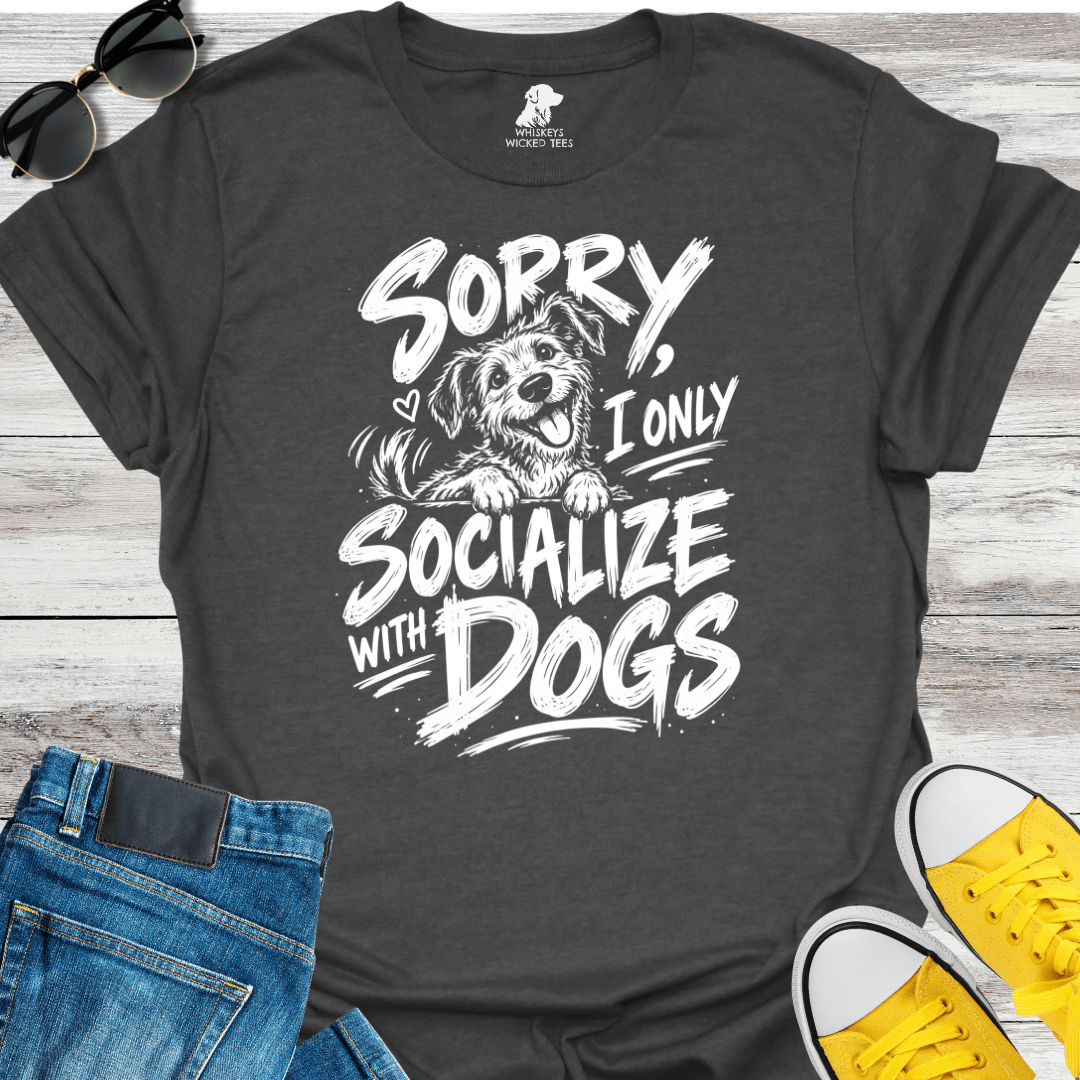 Sorry, I Only Socialize With Dogs  T-shirt