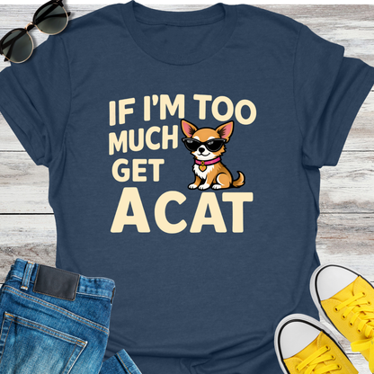 If I'm Too Much T-Shirt