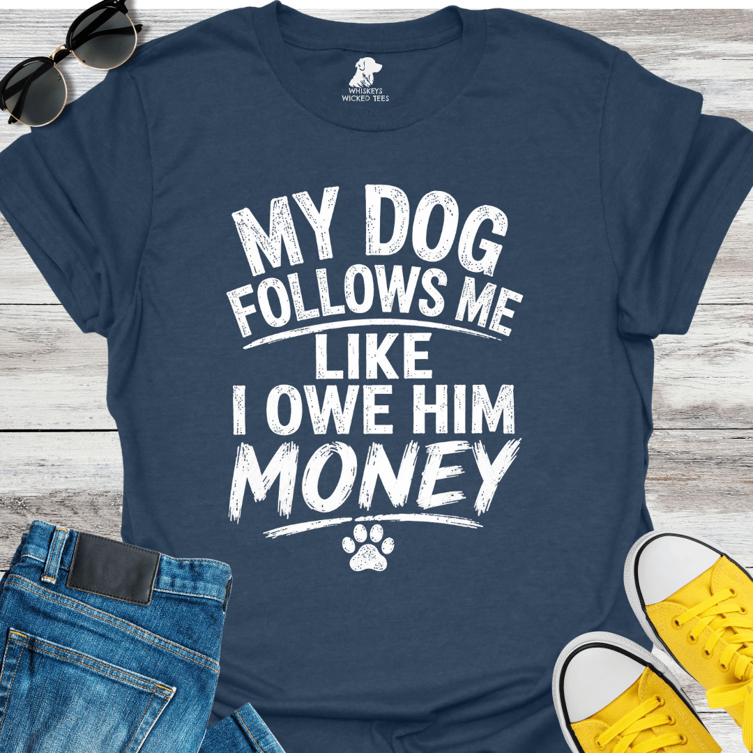 My Dog Follows Me Like I Owe Him Money  T-shirt