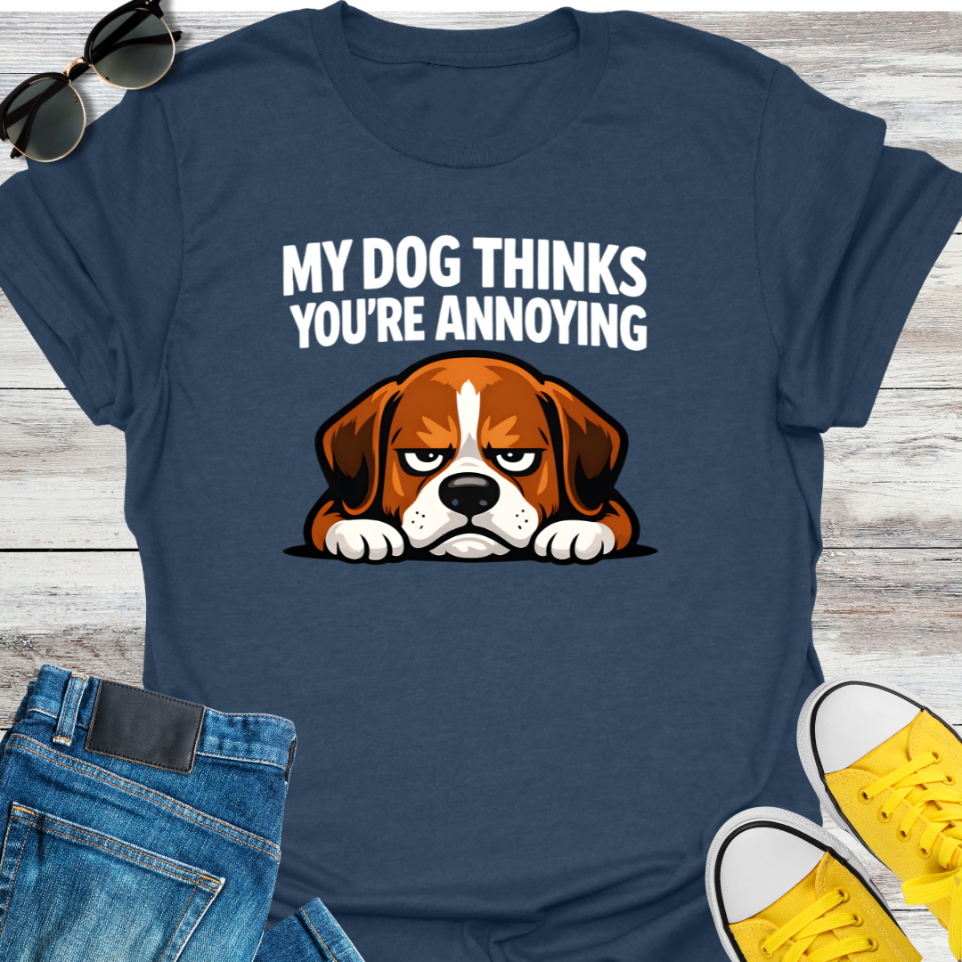My Dog Thinks You're Annoying T-Shirt
