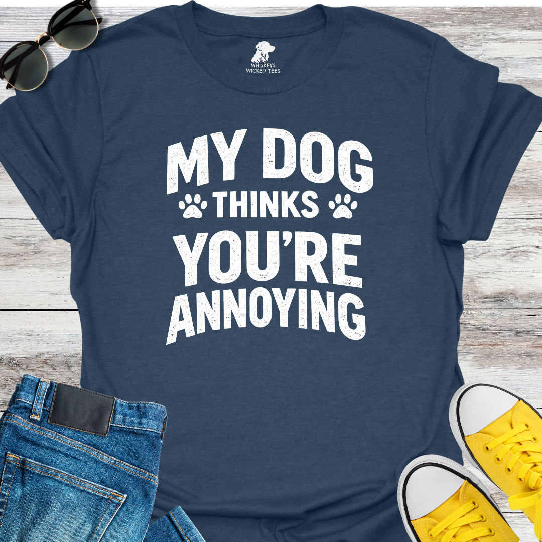 My Dog Thinks You're Annoying  T-Shirt