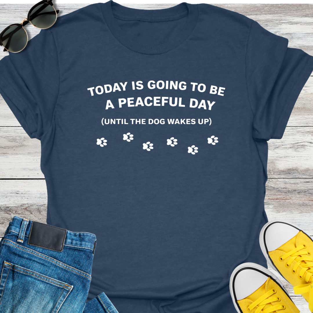 Today Is Going To Be A Peaceful Day Until The Dog Wake Up T-Shirt