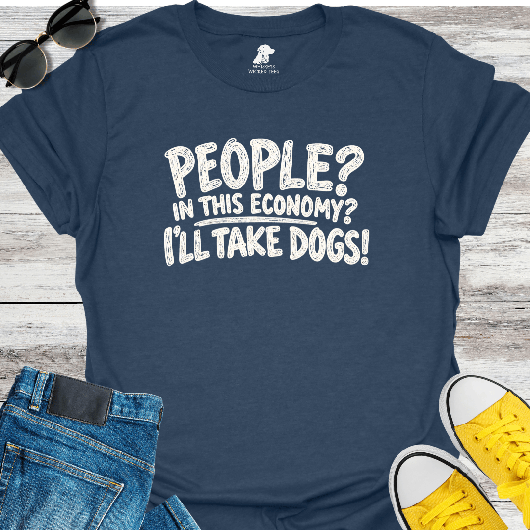 People? In This Economy? I'll Take Dogs? T-shirt