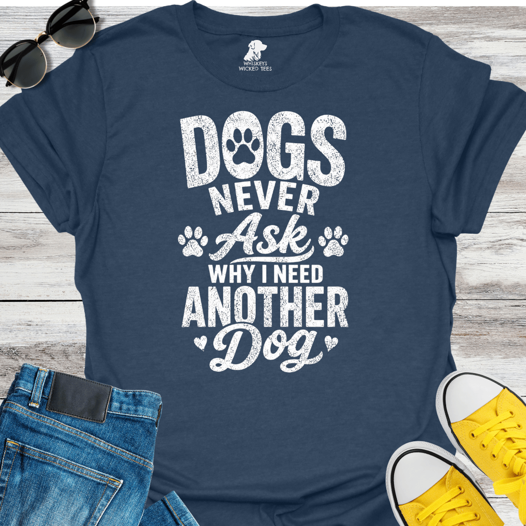 Dogs Never Ask Why I Need Another Dog   T-shirt