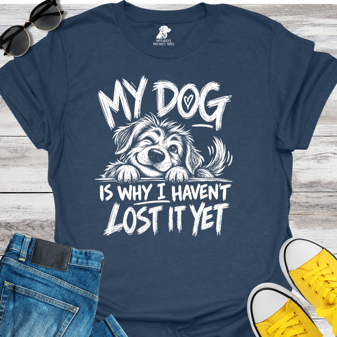 My Dog Is Why I Haven't Lost It Yet  T-shirt