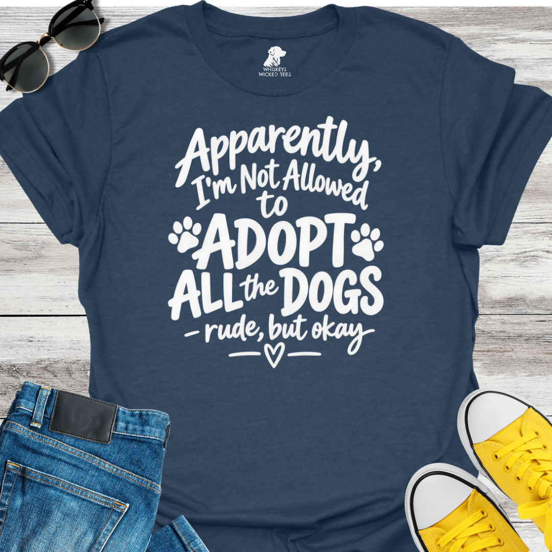 Apparently I'm Not Allowed to Adopt All The Dogs.... T-Shirt