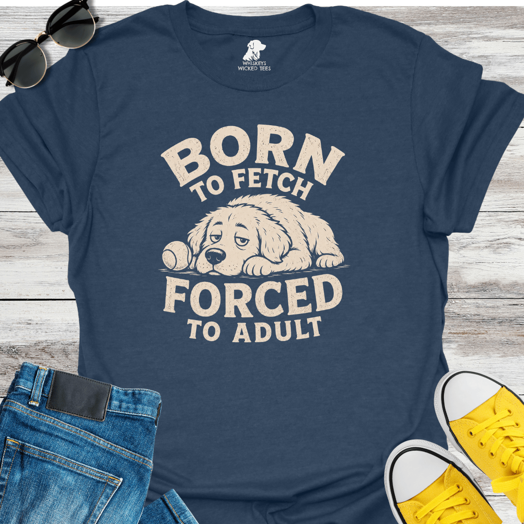 Born To Fetch Forced To Adult  T-shirt