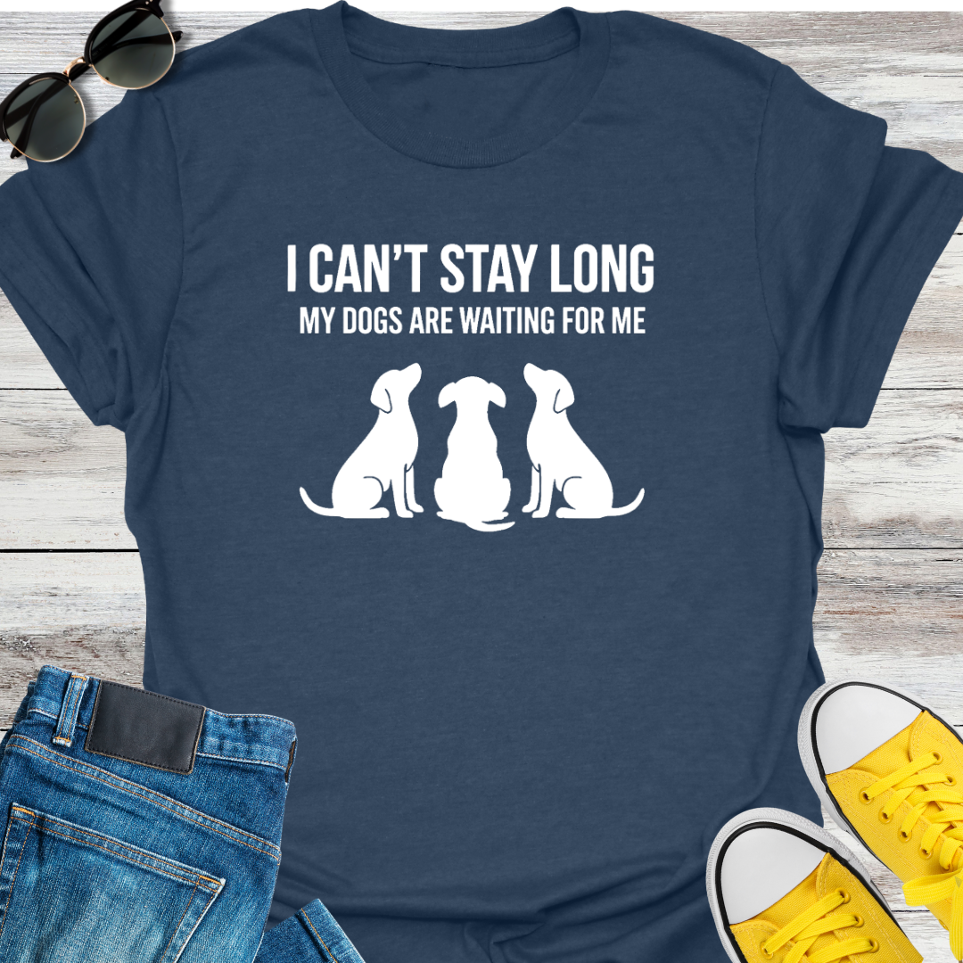 I Can't Stay Long My Dogs Are Waiting For Me T-Shirt