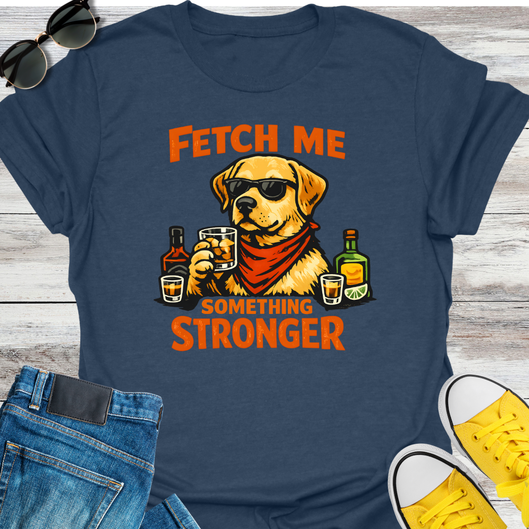 Fetch Me Something Stronger T-Shirt