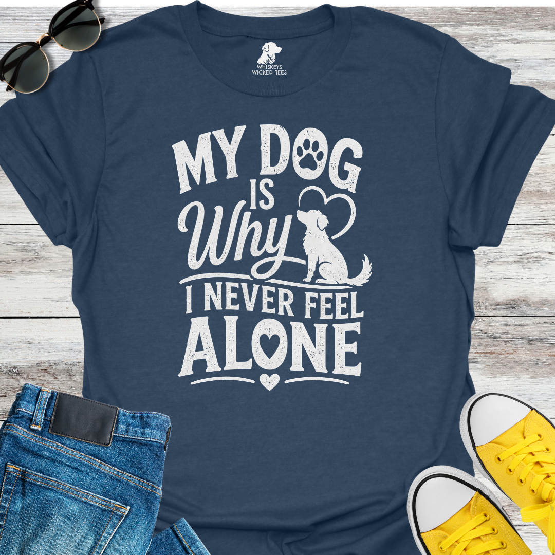 My Dog Is Why I Never Feel Alone  T-shirt