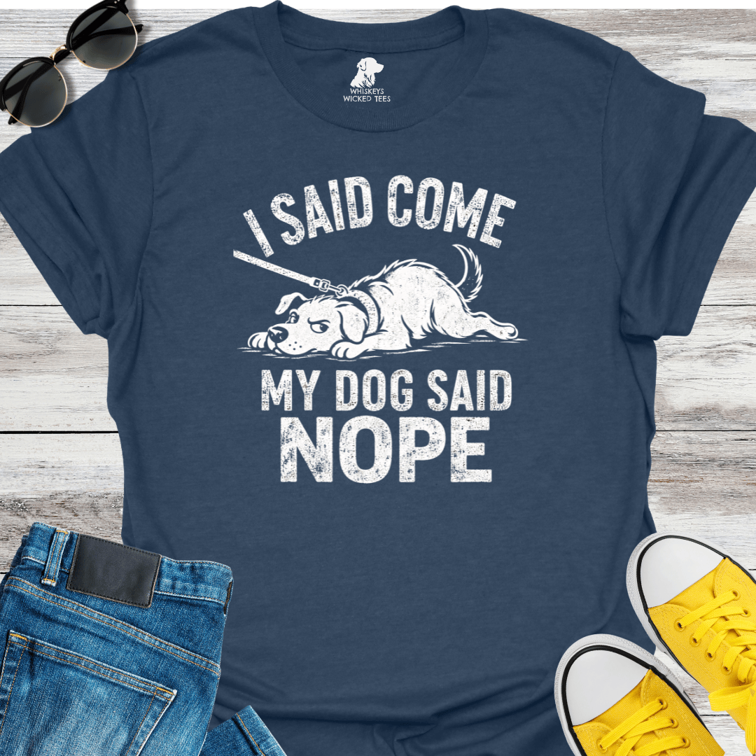 I Said Come My Dog Said Nope   T-shirt
