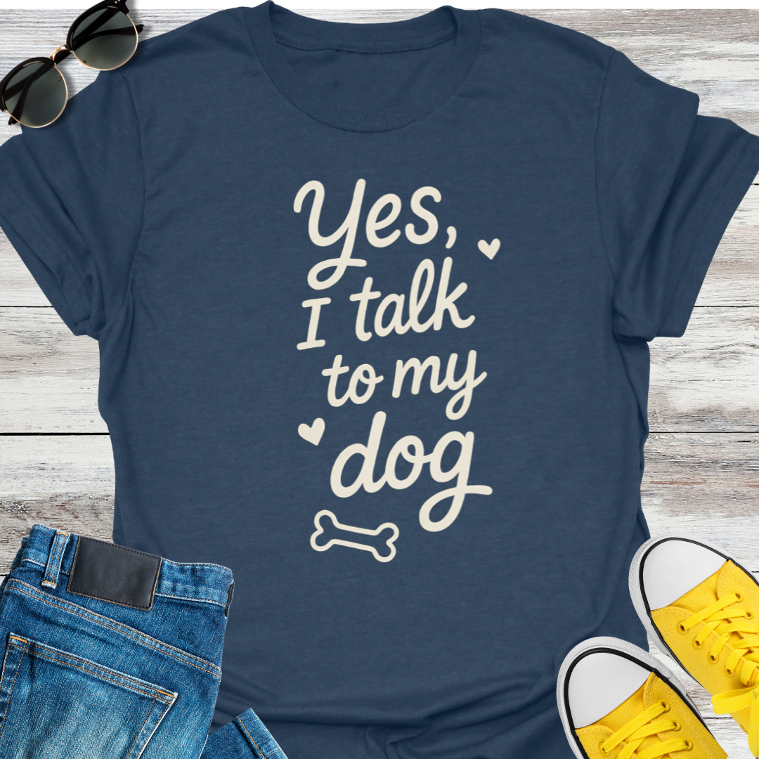 Yes, I Talk To My Dog T-Shirt
