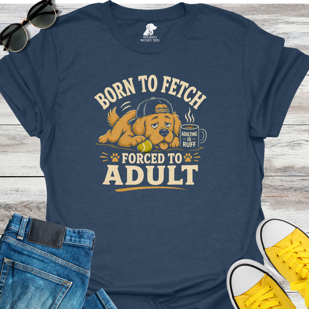 Born To Fetch Forced To Adult  T-shirt