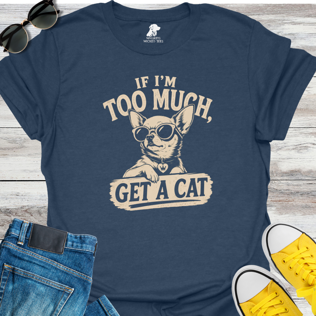 If I'm Too Much Get A Cat  T-Shirt