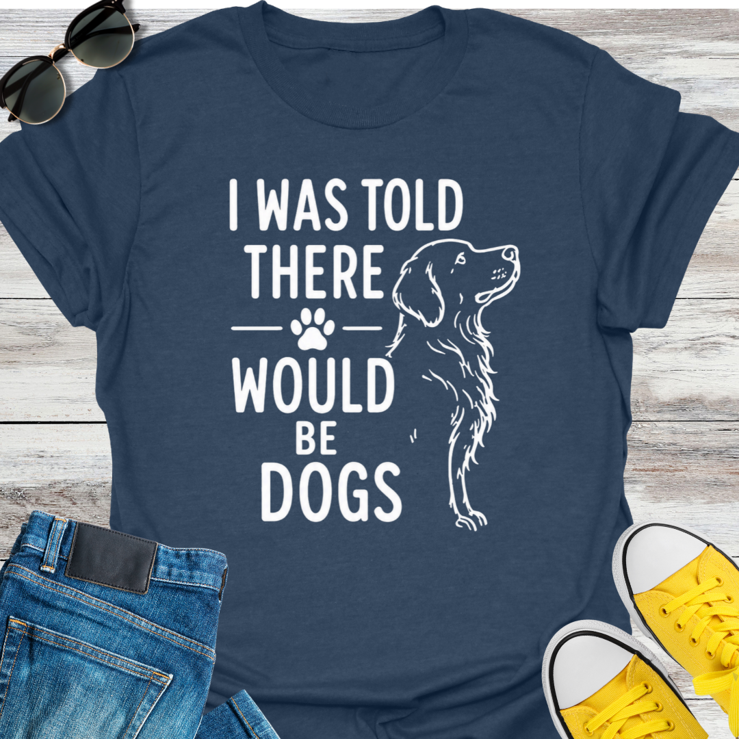 I Was Told There Would Be Dogs  T-Shirt