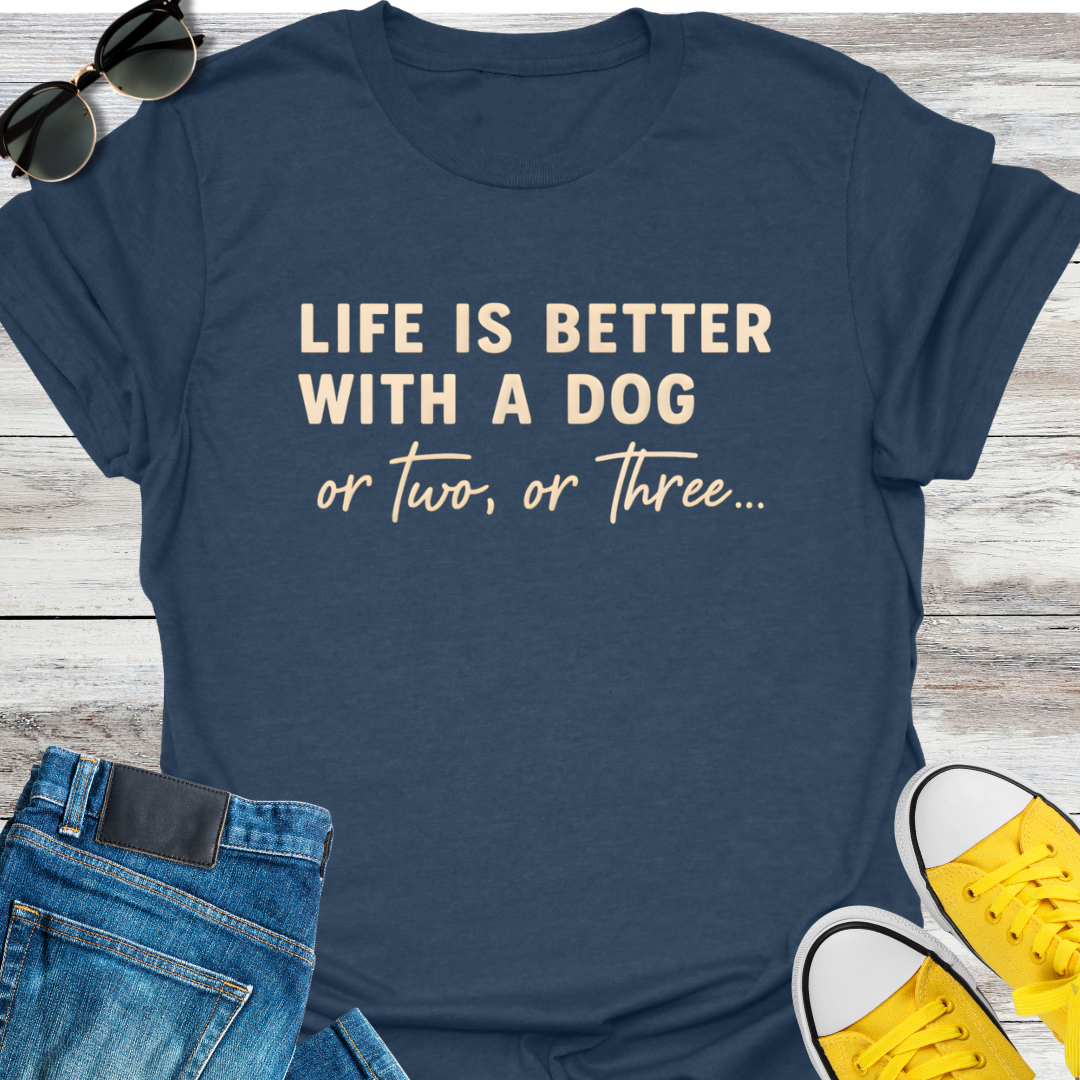 Life Is Better With A Dog Or Two, Or Three...  T-Shirt
