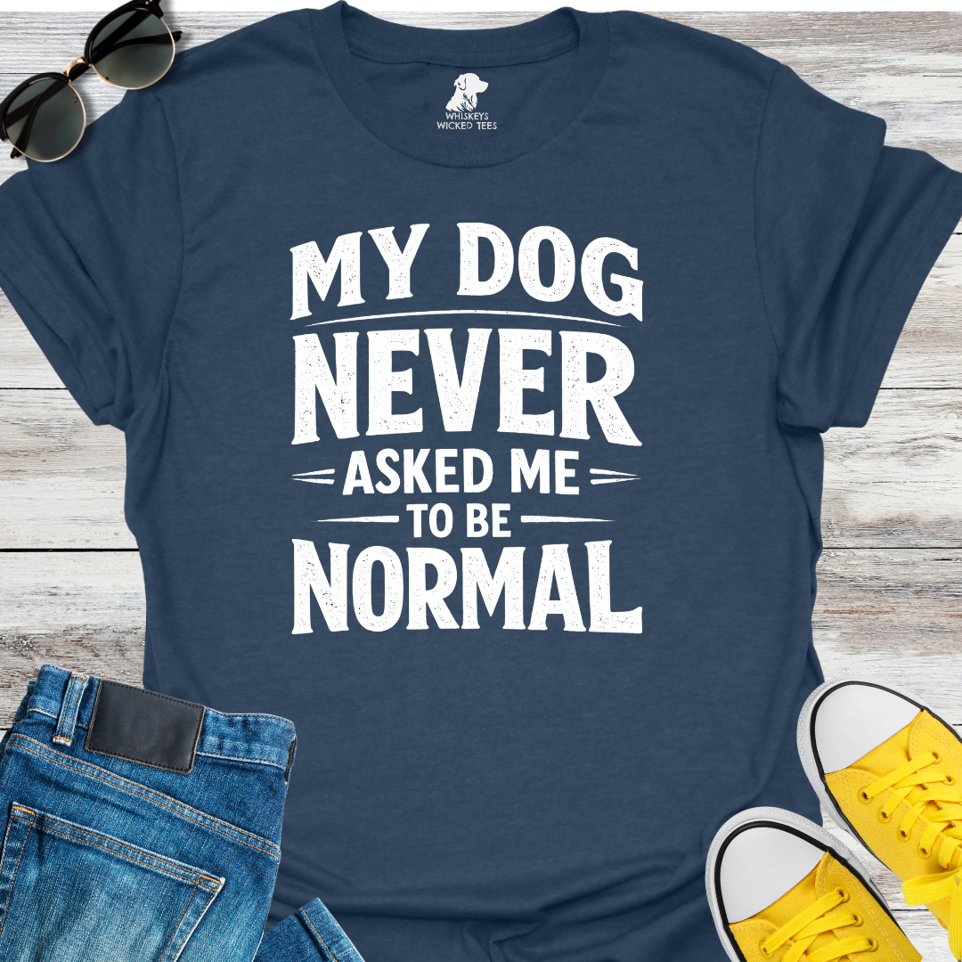My Dog Never Asked Me To Be Normal  T-shirt