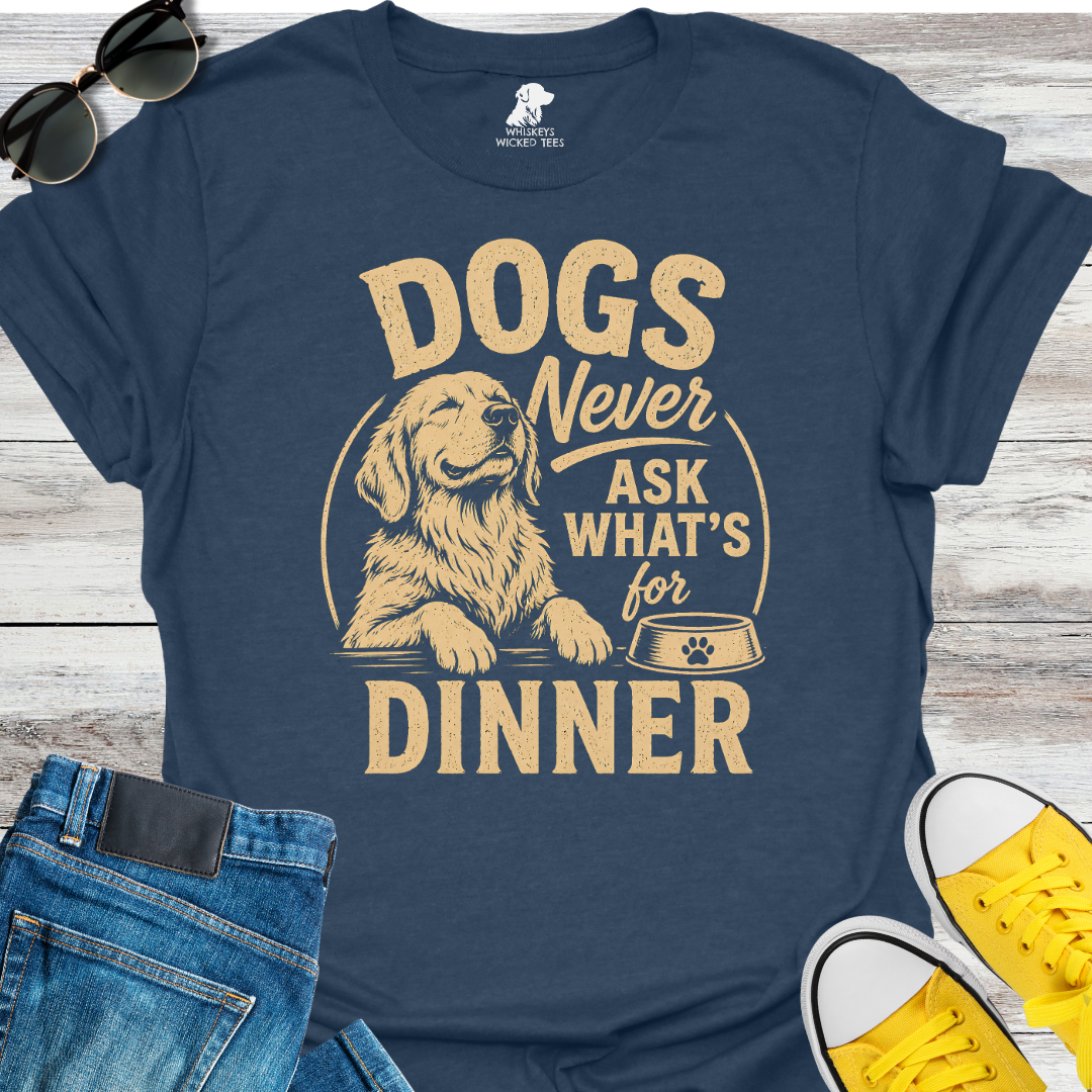 Dogs Never Ask What's for Dinner  T-shirt