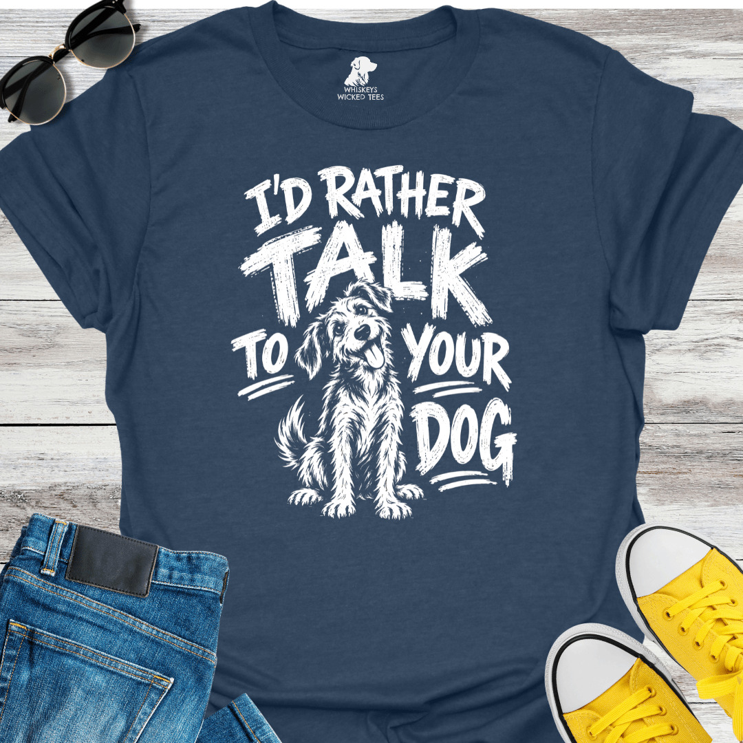 I'd Rather Talk To Your Dog  T-shirt