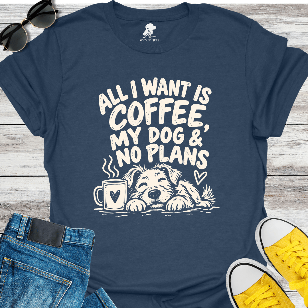 All I Want Is Coffee, My Dog & No Plans  T-shirt