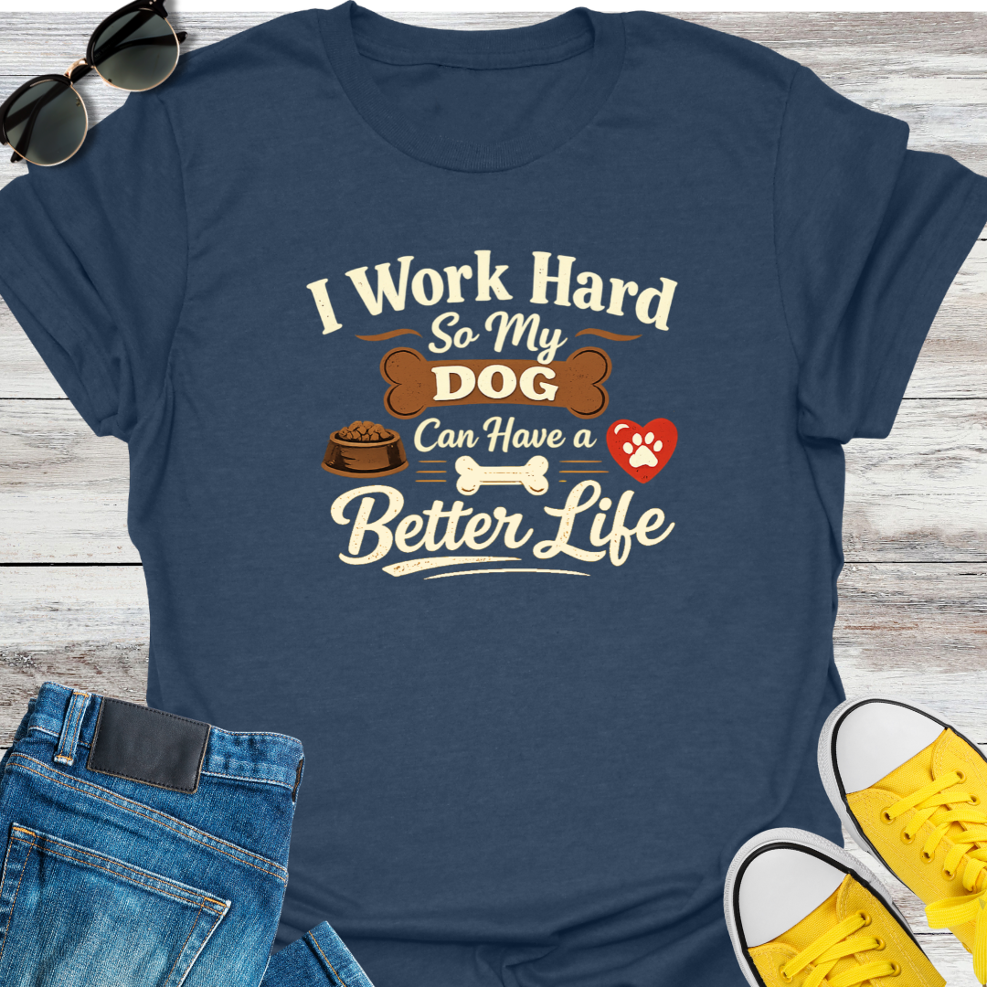 I Work Hard So My Dog Can Have A Better Life T-Shirt