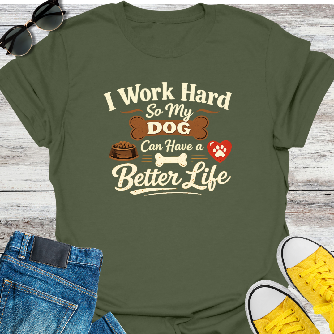 I Work Hard So My Dog Can Have A Better Life T-Shirt