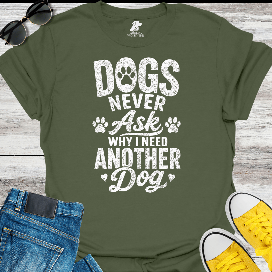 Dogs Never Ask Why I Need Another Dog   T-shirt