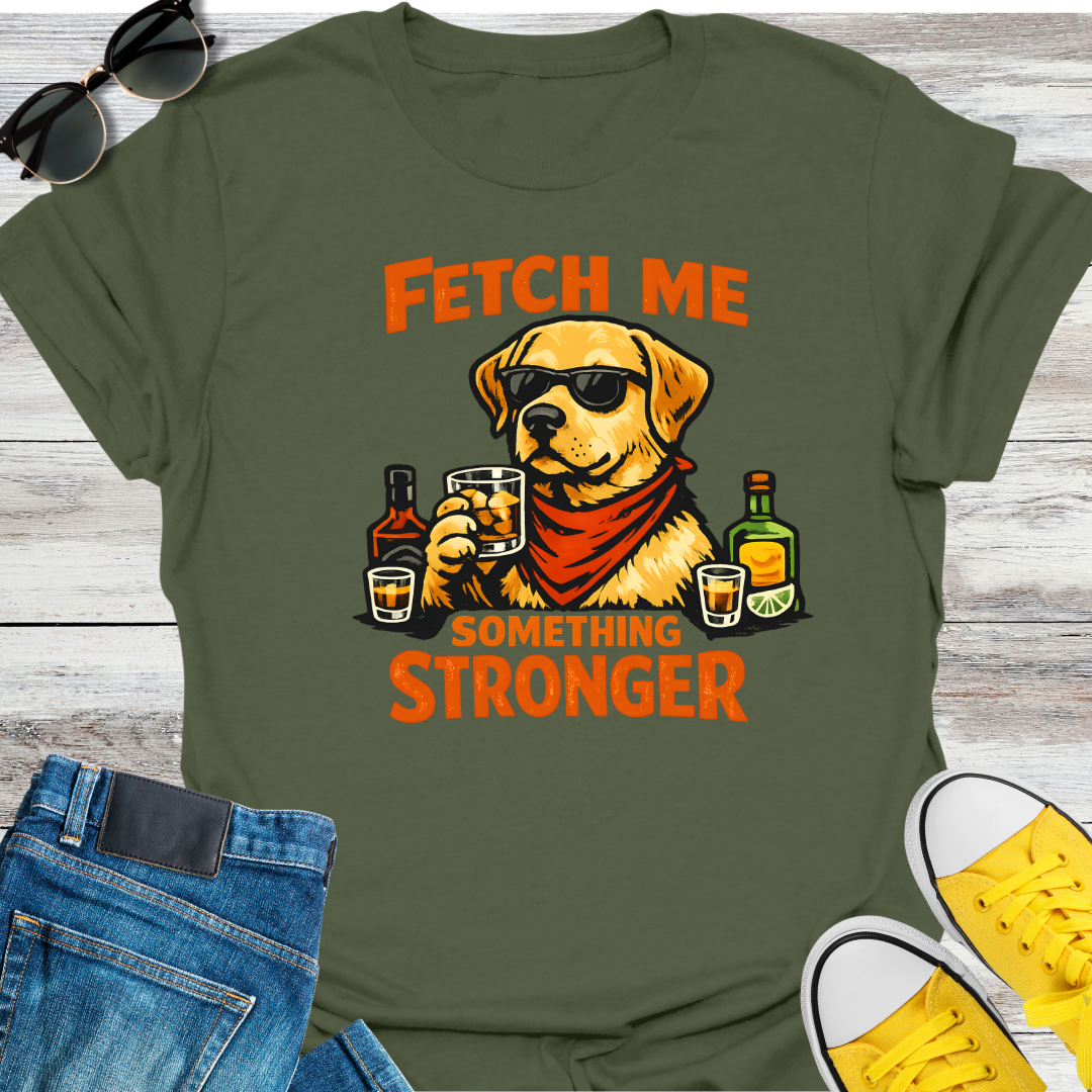 Fetch Me Something Stronger T-Shirt