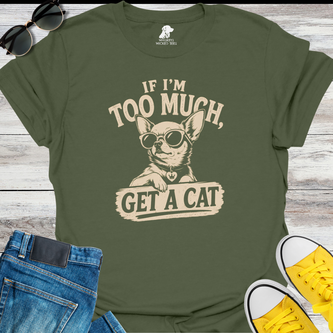 If I'm Too Much Get A Cat  T-Shirt