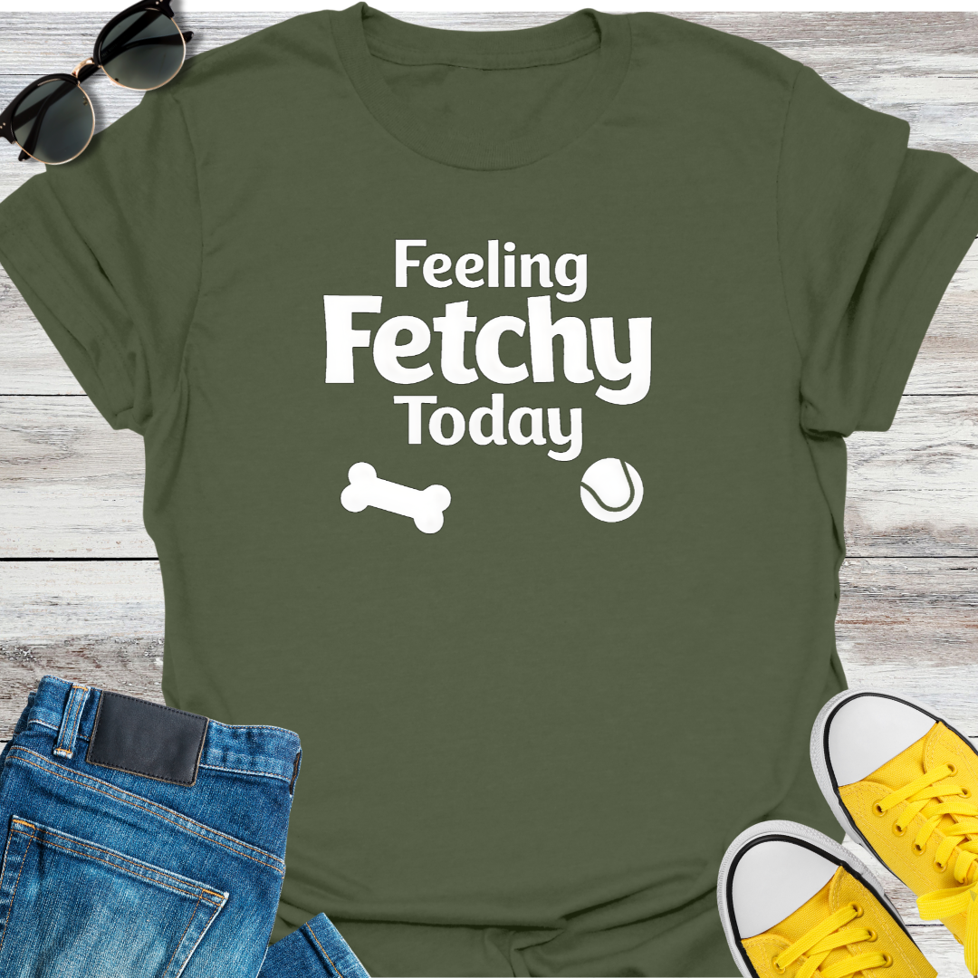Feeling Fetchy Today T-Shirt
