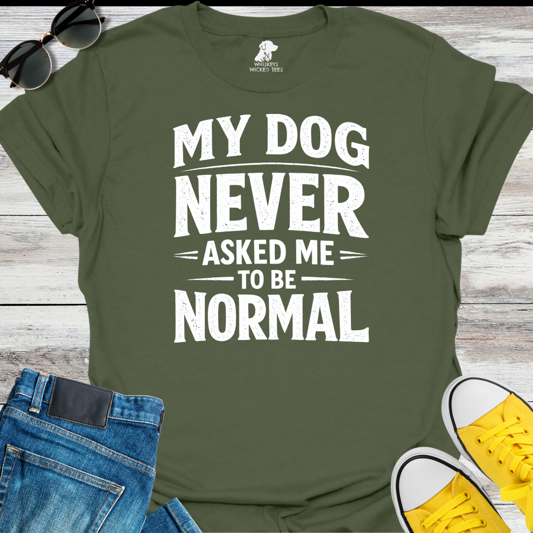 My Dog Never Asked Me To Be Normal  T-shirt